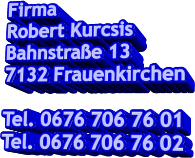 Firma Robert Kurcsis Bahnstraße 13 7132 Frauenkirchen  Tel. 0676 706 76 01 Tel. 0676 706 76 02
